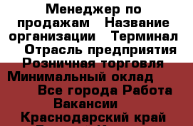 Менеджер по продажам › Название организации ­ Терминал7 › Отрасль предприятия ­ Розничная торговля › Минимальный оклад ­ 60 000 - Все города Работа » Вакансии   . Краснодарский край,Горячий Ключ г.